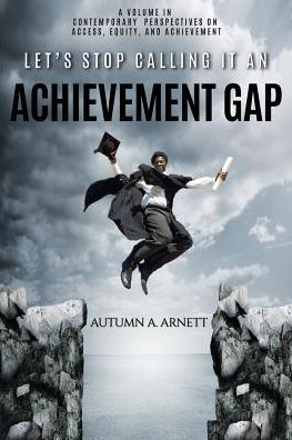 Cover for Autumn A. Arnett · Let's Stop Calling it an Achievement Gap: How Public Education in the United States Maintains Disparate Educational Experiences for Students of Color - Contemporary Perspectives on Access, Equity and Achievement (Paperback Book) (2019)