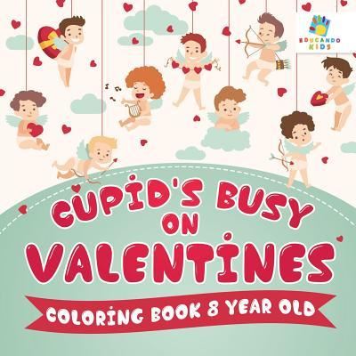 Cover for Educando Kids · Cupid's Busy on Valentines Coloring Book 8 Year Old (Paperback Book) (2019)