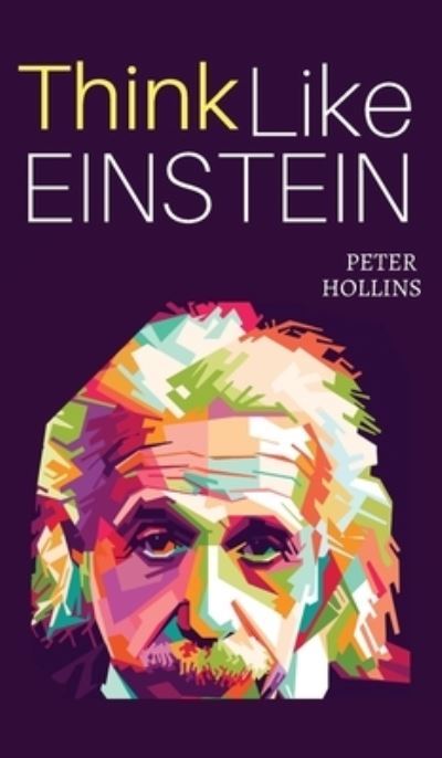 Cover for Peter Hollins · Think Like Einstein: Think Smarter, Creatively Solve Problems, and Sharpen Your Judgment. How to Develop a Logical Approach to Life and Ask the Right Questions (Hardcover Book) (2019)