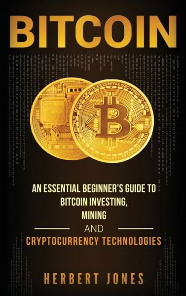 Cover for Herbert Jones · Bitcoin: An Essential Beginner's Guide to Bitcoin Investing, Mining and Cryptocurrency Technologies (Hardcover Book) (2020)