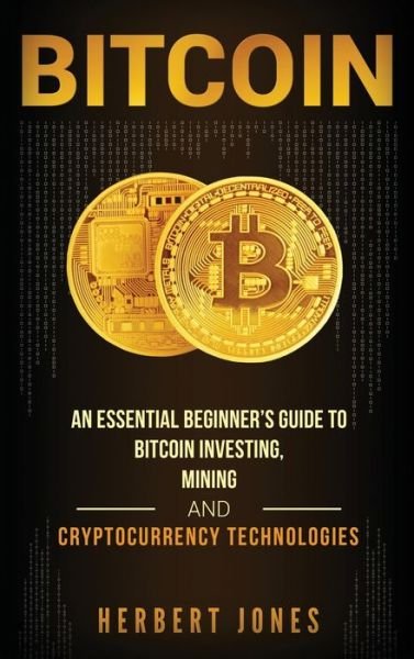Cover for Herbert Jones · Bitcoin: An Essential Beginner's Guide to Bitcoin Investing, Mining and Cryptocurrency Technologies (Gebundenes Buch) (2020)