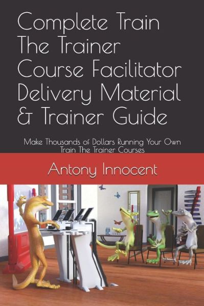 Cover for Antony Innocent · Complete Train The Trainer Course Facilitator Delivery Material &amp; Trainer Guide (Paperback Book) (2019)