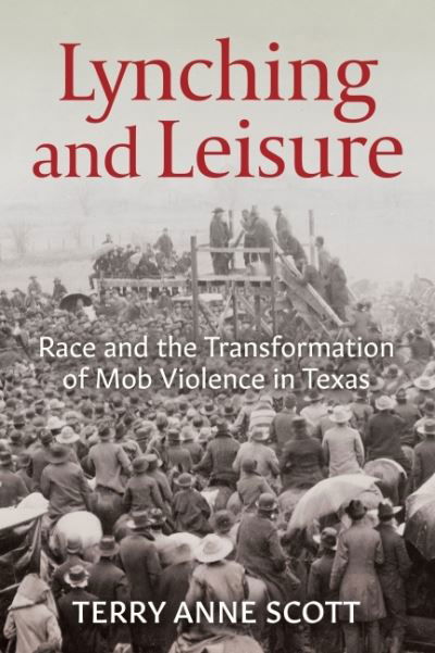 Cover for Terry Anne Scott · Lynching and Leisure: Race and the Transformation of Mob Violence in Texas (Paperback Book) (2022)