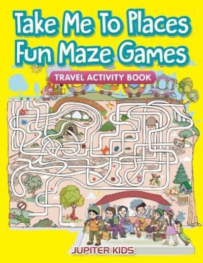 Cover for Jupiter Kids · Take Me To Places Fun Maze Games: Travel Activity Book (Paperback Book) (2016)
