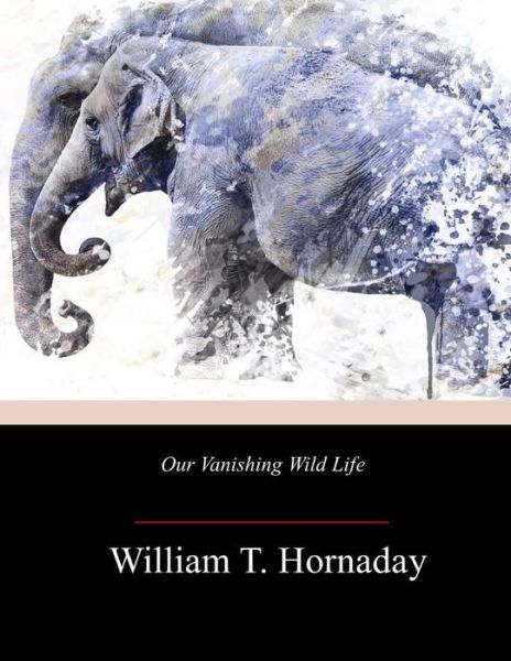 Cover for William T Hornaday · Our Vanishing Wild Life (Paperback Book) (2018)