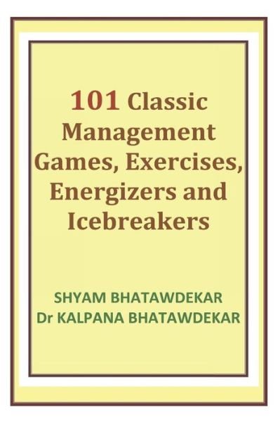 Cover for Shyam Bhatawdekar · 101 Classic Management Games, Exercises, Energizers and Icebreakers - Management Games and Icebreakers (Paperback Book) (2018)
