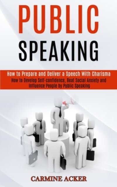 Cover for Carmine Acker · Public Speaking: How to Prepare and Deliver a Speech With Charisma (How to Develop Self-confidence, Beat Social Anxiety and Influence People by Public Speaking) (Paperback Book) (2020)