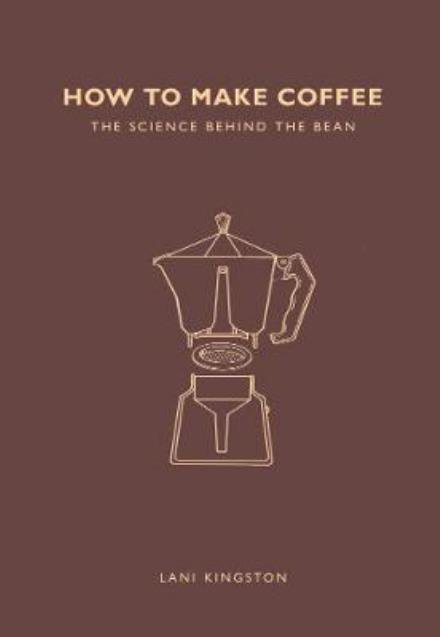 Cover for Lani Kingston · How to Make Coffee: The science behind the bean (Paperback Book) (2017)