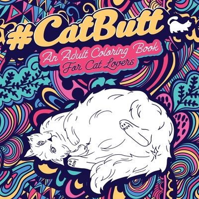 Cat Butt: An Adult Coloring Book for Cat Lovers Cat Butt. A Coloring Book For Stress Relief and Relaxation! Funny Gift for Best Friend, Sister, Mom & Coworkers - Cat Gifts for Cat Lovers - Loridae Coloring - Books - Halcyon Time Ltd - 9781801010184 - September 27, 2020