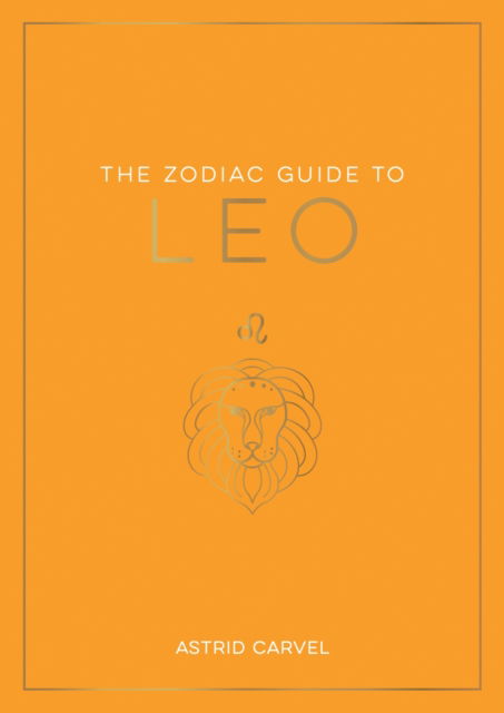 Cover for Astrid Carvel · The Zodiac Guide to Leo: The Ultimate Guide to Understanding Your Star Sign, Unlocking Your Destiny and Decoding the Wisdom of the Stars (Paperback Book) (2023)
