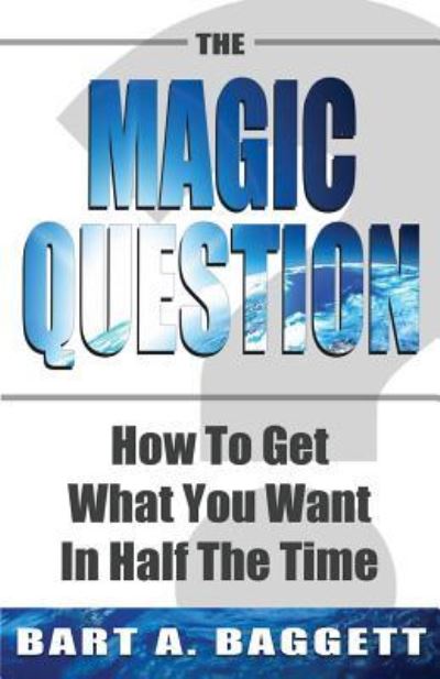 Cover for Bart A Baggett · The Magic Question : How to Get What You Want in Half the Time (Paperback Book) (2016)