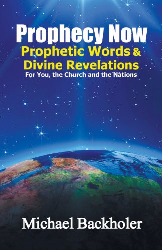 Cover for Michael Backholer · Prophecy Now, Prophetic Words and Divine Revelations for You, the Church and the Nations: an End-time Prophet's Journal (Paperback Book) (2013)