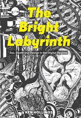 Cover for Ken Hollings · Bright Labyrinth: Sex, Death and Design in the Digital Regime - Bright Labyrinth (Pocketbok) (2016)