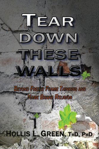 Tear Down These Walls: Beyond Freeze Frame Thinking and Name Brand Religion - Hollis L. Green - Books - Global Educational Advance, Inc. - 9781935434184 - March 10, 2013