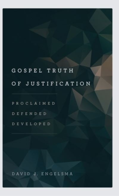 Cover for David J Engelsma · Gospel Truth of Justification: Proclaimed, Defended, Developed (Hardcover Book) (2017)