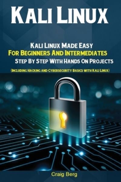 Cover for Berg Craig · Kali Linux: Kali Linux Made Easy For Beginners And Intermediates; Step By Step With Hands On Projects (Including Hacking and Cybersecurity Basics with Kali Linux) (Paperback Book) (2019)