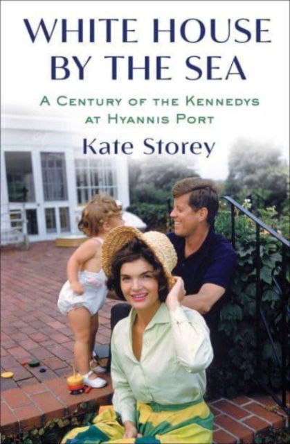 Cover for Kate Storey · White House by the Sea: A Century of the Kennedys at Hyannis Port (Hardcover Book) (2023)