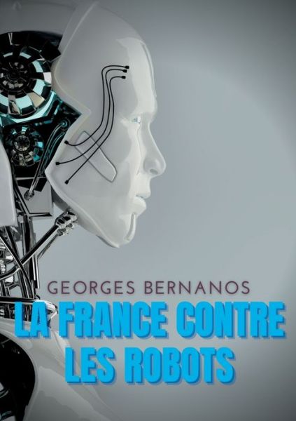 La France contre les robots: Une mise en garde de Georges Bernanos contre la civilisation des machines - Georges Bernanos - Books - Books on Demand - 9782322396184 - June 3, 2019