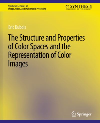 The Structure and Properties of Color Spaces and the Representation of Color Images - Synthesis Lectures on Image, Video, and Multimedia Processing - Eric Dubois - Books - Springer International Publishing AG - 9783031011184 - October 22, 2009