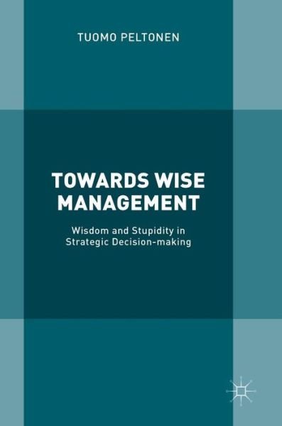 Cover for Tuomo Peltonen · Towards Wise Management: Wisdom and Stupidity in Strategic Decision-making (Gebundenes Buch) [1st ed. 2019 edition] (2018)