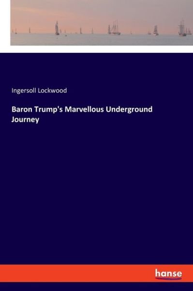 Baron Trump's Marvellous Underground Journey - Ingersoll Lockwood - Kirjat - Hansebooks - 9783337625184 - maanantai 3. elokuuta 2020
