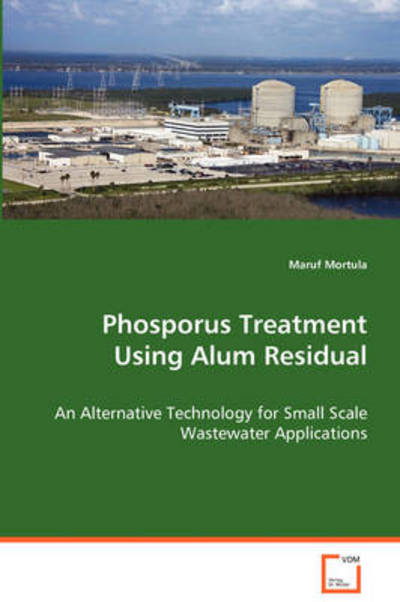 Phosporus Treatment Using Alum Residual: an Alternative Technology for Small Scale Wastewaterapplications - Md. Maruf Mortula - Books - VDM Verlag - 9783639068184 - August 4, 2008