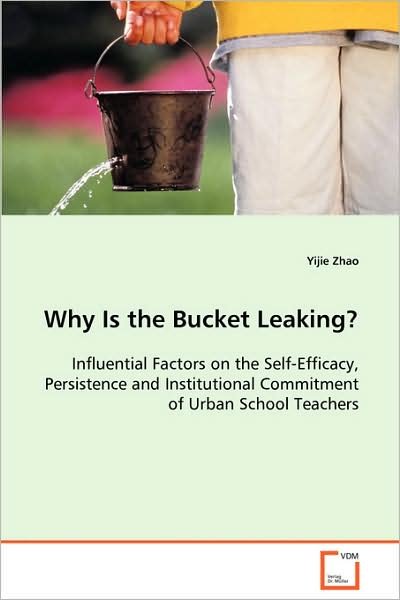 Cover for Yijie Zhao · Why is the Bucket Leaking?: Influential Factors on the Self-efficacy, Persistence and Institutional Commitment of Urban School Teachers (Paperback Book) (2008)
