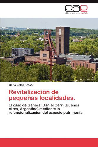 Cover for María Belén Kraser · Revitalización De Pequeñas Localidades.: El Caso De General Daniel Cerri (Buenos Aires, Argentina) Mediante La Refuncionalización Del Espacio Patrimonial (Paperback Book) [Spanish edition] (2012)