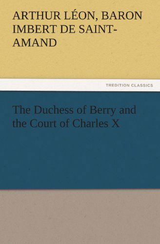 Cover for Baron Imbert De Saint-amand Arthur Léon · The Duchess of Berry and the Court of Charles X (Tredition Classics) (Paperback Book) (2011)