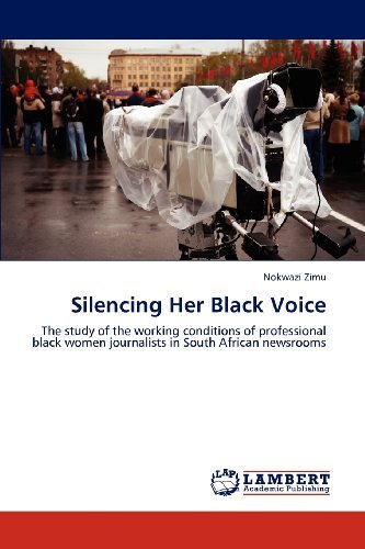 Silencing Her Black Voice: the Study of the Working Conditions of Professional Black Women Journalists in South African Newsrooms - Nokwazi Zimu - Books - LAP LAMBERT Academic Publishing - 9783843375184 - August 17, 2012