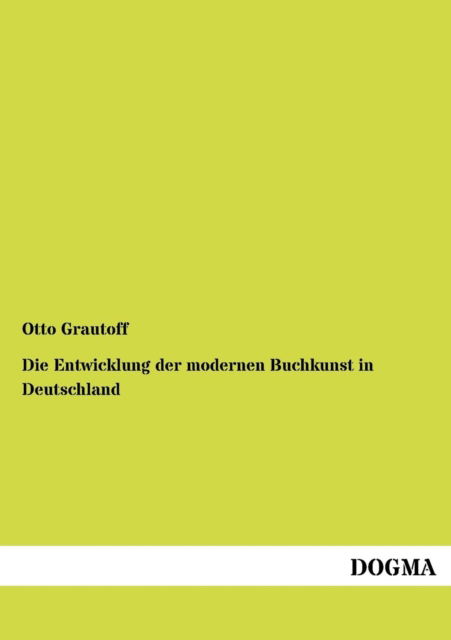 Die Entwicklung der modernen Buchkunst in Deutschland - Otto Grautoff - Bücher - Dogma - 9783954549184 - 19. Juli 2012