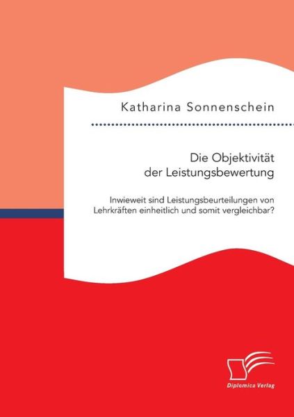 Cover for Sonnenschein Katharina · Die Objektivitat Der Leistungsbewertung: Inwieweit Sind Leistungsbeurteilungen Von Lehrkraften Einheitlich Und Somit Vergleichbar? (Paperback Book) (2015)