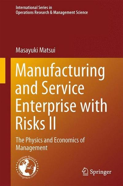 Manufacturing and Service Enterprise with Risks II: The Physics and Economics of Management - International Series in Operations Research & Management Science - Masayuki Matsui - Books - Springer Verlag, Japan - 9784431546184 - March 26, 2014
