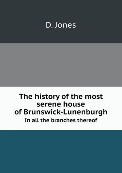 Cover for D. Jones · The History of the Most Serene House of Brunswick-lunenburgh in All the Branches Thereof (Paperback Book) (2013)