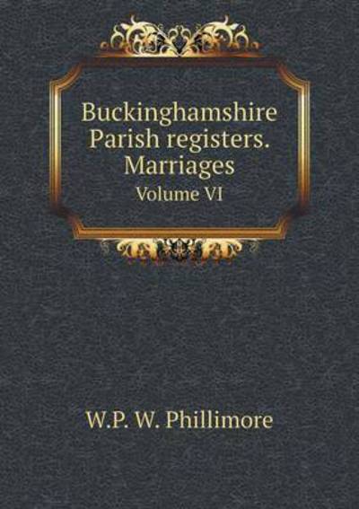 Cover for W P Phillimore · Buckinghamshire Parish Registers. Marriages Volume Vi (Paperback Book) (2015)