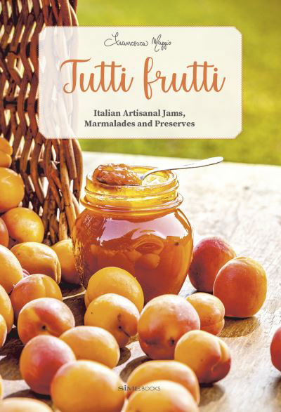 Cover for Francesca Maggio · Tutti Frutti: Italian Artisanal Jams, Marmalades, and Preserves (Book) (2017)