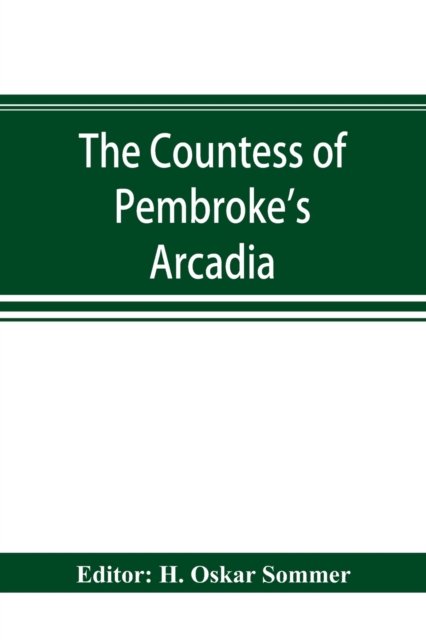 The Countess of Pembroke's Arcadia. The Original quarto edition (1590) in photographic facsimile, with a bibliographical introduction - H Oskar Sommer - Books - Alpha Edition - 9789353894184 - September 30, 2019
