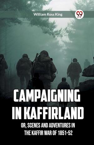 Cover for William Ross King · Campaigning in Kaffirland Or, Scenes and Adventures in the Kaffir War of 1851-52 (Paperback Book) (2024)