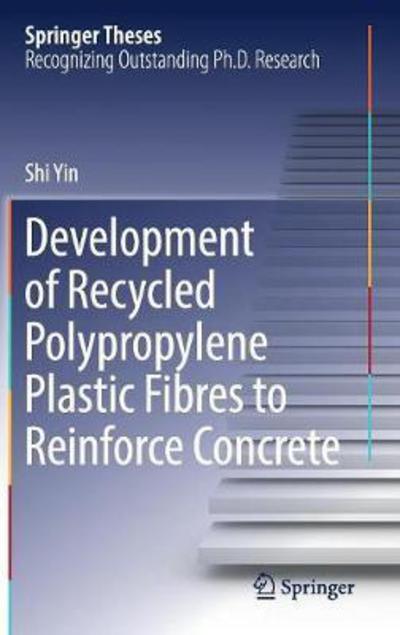 Cover for Shi Yin · Development of Recycled Polypropylene Plastic Fibres to Reinforce Concrete - Springer Theses (Hardcover Book) [1st ed. 2017 edition] (2017)