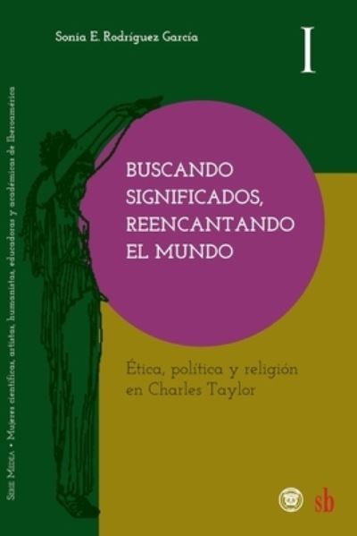 Cover for Sonia E. Rodriguez Garcia · Buscando significados, reencantando el mundo. Ética, política y religión en Charles Taylor (Paperback Book) (2021)