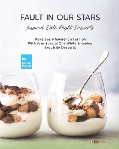 Cover for Rene Reed · Fault In Our Stars Inspired Date Night Desserts: Make Every Moment A Turn on With Your Special One While Enjoying Exquisite Desserts (Taschenbuch) (2021)