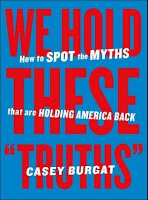 Cover for Casey Burgat · We Hold These &quot;Truths&quot;: How to Spot the Myths that are Holding America Back (Paperback Book) (2025)