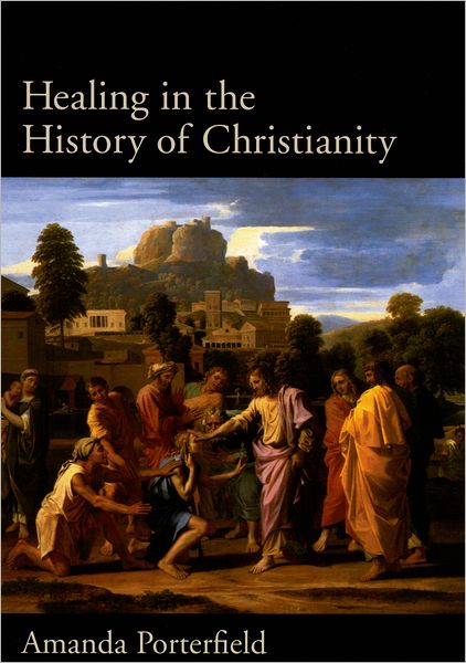 Cover for Porterfield, Amanda (Robert A. Spivey Professor of Religion, Robert A. Spivey Professor of Religion, Florida State University) · Healing in the History of Christianity (Hardcover Book) (2005)