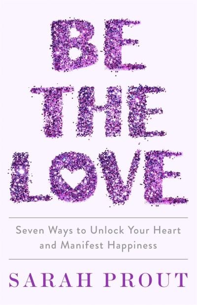 Cover for Sarah Prout · Be the Love: Seven ways to unlock your heart and manifest happiness (Paperback Book) (2022)