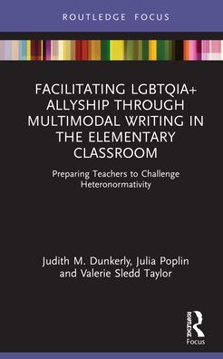 Cover for Dunkerly, Judith M. (Old Dominion University, USA.) · Facilitating LGBTQIA+ Allyship through Multimodal Writing in the Elementary Classroom: Preparing Teachers to Challenge Heteronormativity - Routledge Critical Studies in Gender and Sexuality in Education (Hardcover Book) (2022)