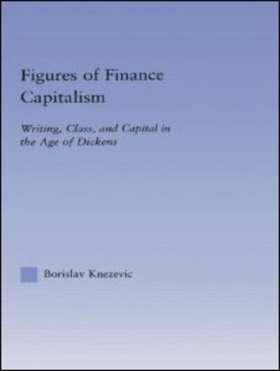 Cover for Borislav Knezevic · Figures of Finance Capitalism: Writing, Class and Capital in Mid-Victorian Narratives - Literary Criticism and Cultural Theory (Hardcover Book) (2003)