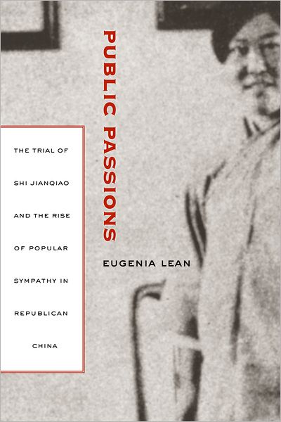 Cover for Eugenia Lean · Public Passions: The Trial of Shi Jianqiao and the Rise of Popular Sympathy in Republican China (Hardcover Book) (2007)