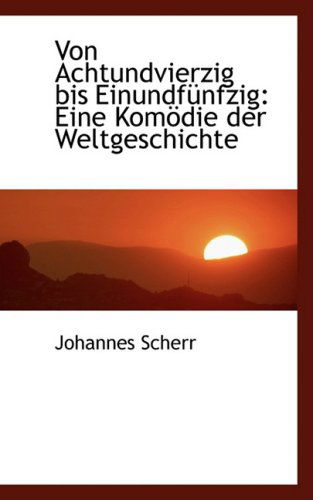 Cover for Johannes Scherr · Von Achtundvierzig Bis Einundfa¼nfzig: Eine Komapdie Der Weltgeschichte (Hardcover Book) [German edition] (2008)