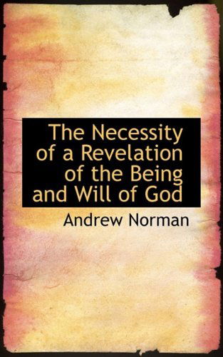 The Necessity of a Revelation of the Being and Will of God - Andrew Norman - Livros - BiblioLife - 9780554895185 - 21 de agosto de 2008