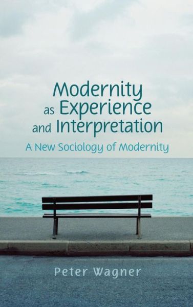 Cover for Wagner, Peter (Professor of Social and Political Theory, European University Institute) · Modernity as Experience and Interpretation (Hardcover Book) (2008)